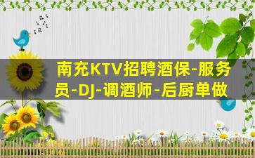 南充KTV招聘酒保-服务员-DJ-调酒师-后厨单做