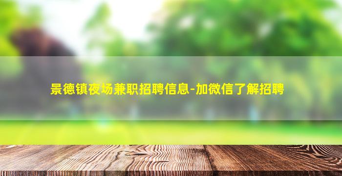 景德镇夜场兼职招聘信息-加微信了解招聘